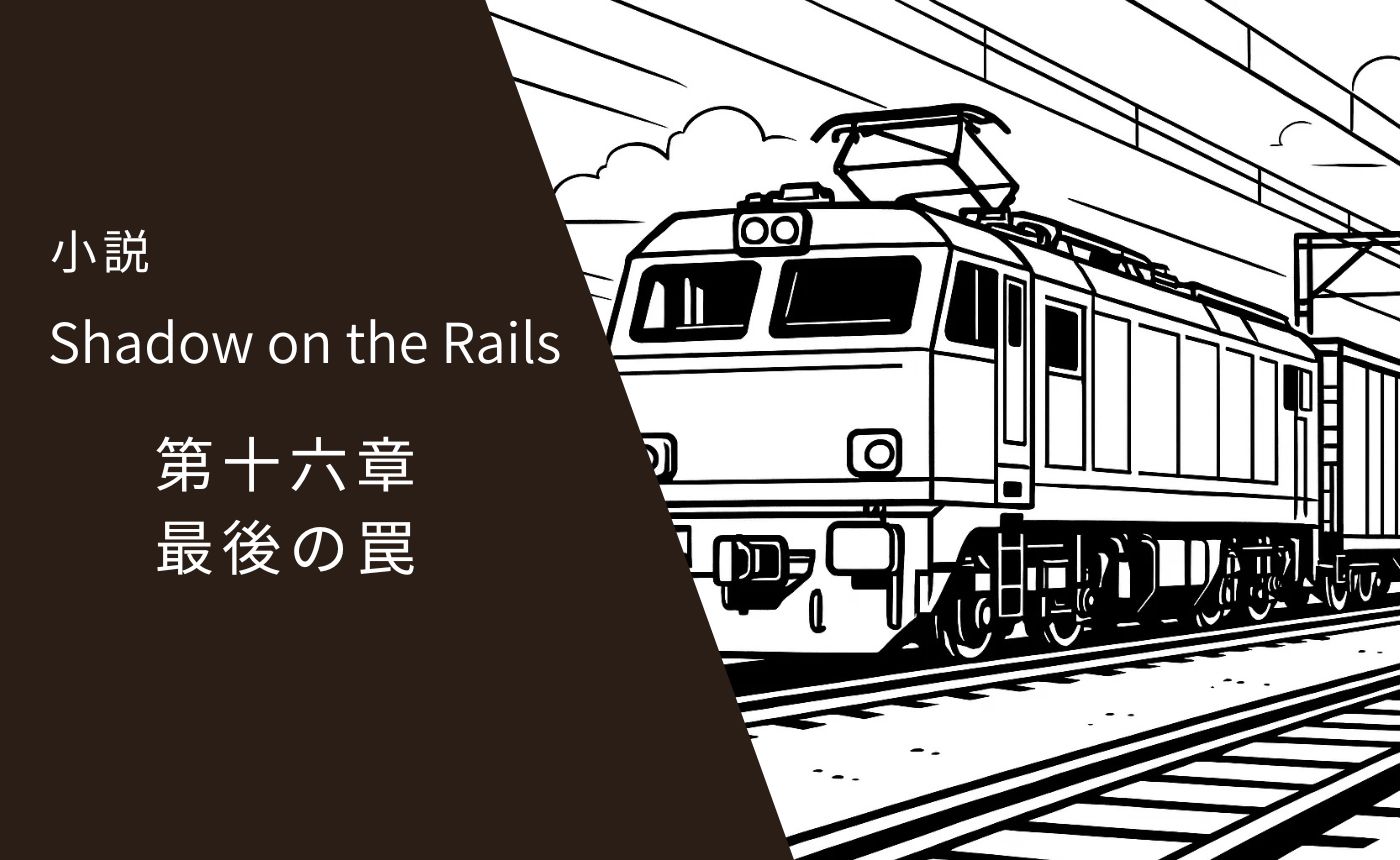 レールの影　第十六章　最後の罠
